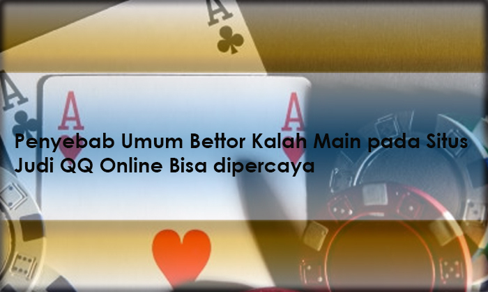 Penyebab Umum Bettor Kalah Main pada Situs Judi QQ Online